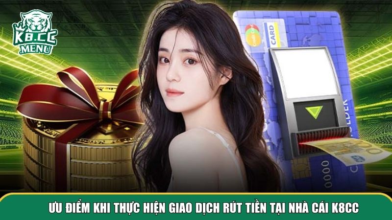 Ưu điểm khi thực hiện giao dịch rút tiền K8CC
